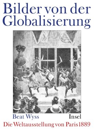 Beat Wyss »Bilder von der Globalisierung – Die Weltausstellung von Paris 1889«